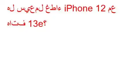 هل سيعمل غطاء iPhone 12 مع هاتف 13e؟